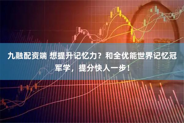 九融配资端 想提升记忆力？和全优能世界记忆冠军学，提分快人一步！