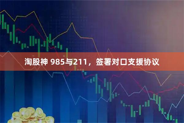 淘股神 985与211，签署对口支援协议