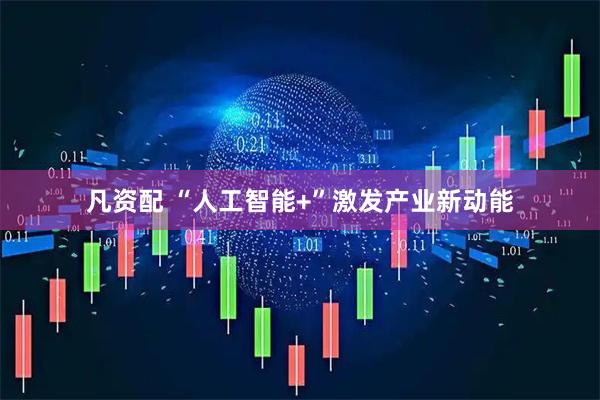 凡资配 “人工智能+”激发产业新动能