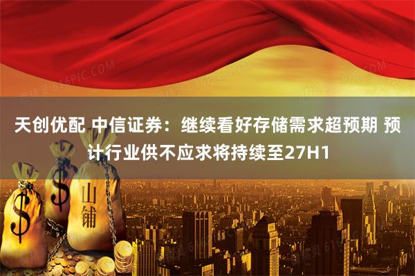 天创优配 中信证券：继续看好存储需求超预期 预计行业供不应求将持续至27H1