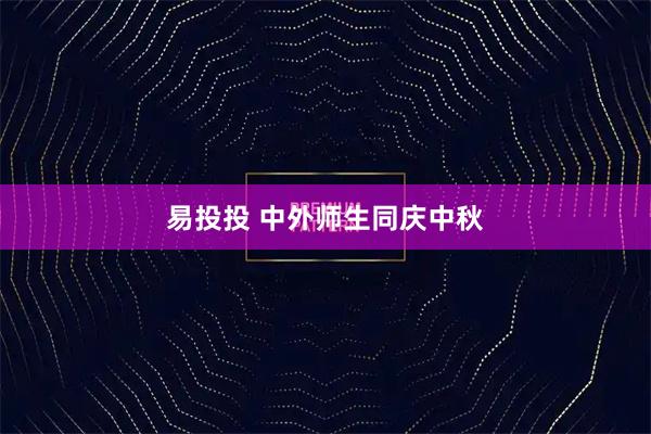 易投投 中外师生同庆中秋