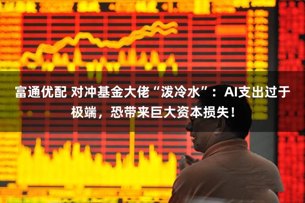 富通优配 对冲基金大佬“泼冷水”：AI支出过于极端，恐带来巨大资本损失！
