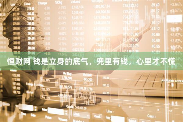 恒财网 钱是立身的底气，兜里有钱，心里才不慌