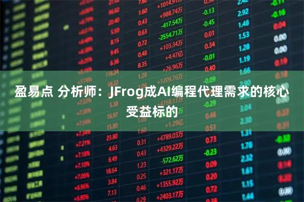 盈易点 分析师：JFrog成AI编程代理需求的核心受益标的