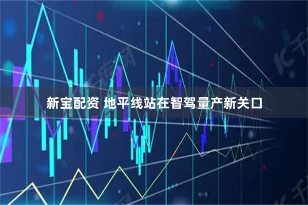 新宝配资 地平线站在智驾量产新关口