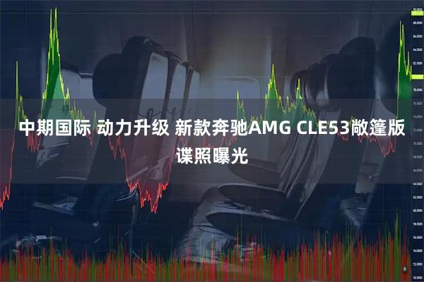 中期国际 动力升级 新款奔驰AMG CLE53敞篷版谍照曝光