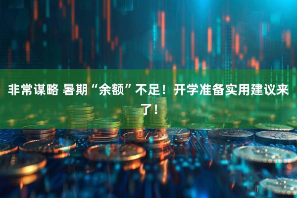 非常谋略 暑期“余额”不足！开学准备实用建议来了！